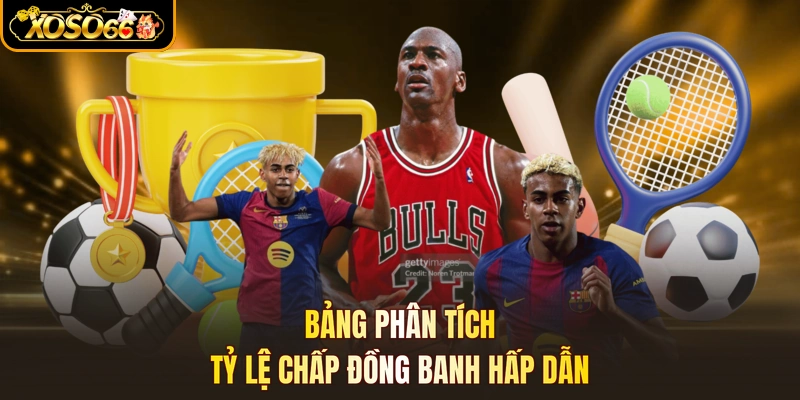 Bảng phân tích tỷ lệ chấp đồng banh hấp dẫn