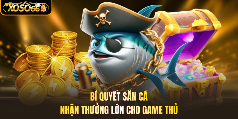 Bí quyết săn cá nhận thưởng lớn cho game thủ