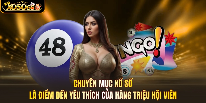 Chuyên mục xổ số là điểm đến yêu thích của hàng triệu hội viên
