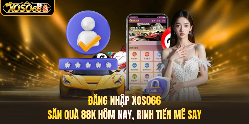 Đăng Nhập XOSO66 - Săn Quà 88k Hôm Nay, Rinh Tiền Mê Say