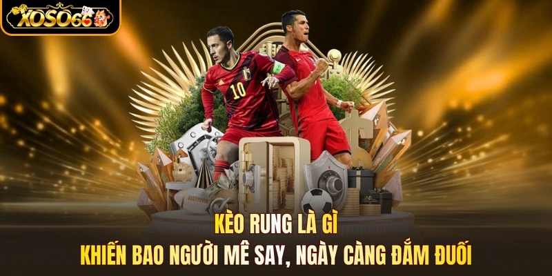 Kèo Rung Là Gì - Khiến Bao Người Mê Say, Ngày Càng Đắm Đuối