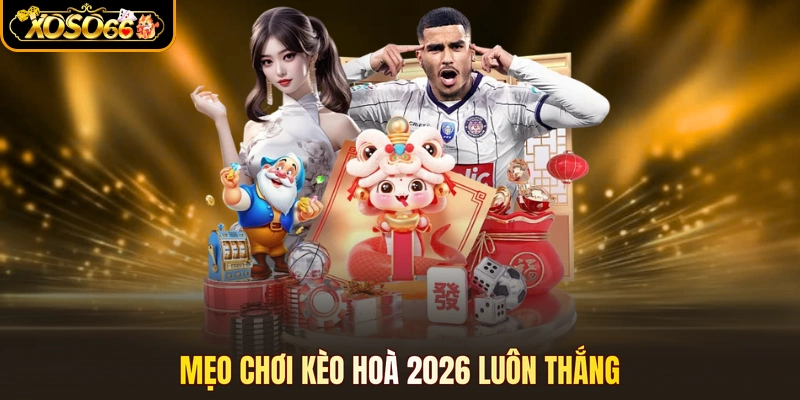 Mẹo chơi kèo hoà 2026 luôn thắng