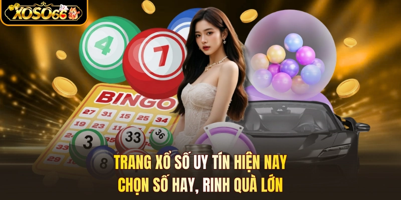Trang Xổ Số Uy Tín Hiện Nay - Chọn Số Hay, Rinh Quà Lớn